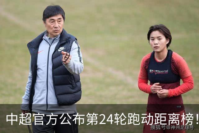 中超官方公布第24轮跑动距离榜！国安王牌高居榜首，值得期待
