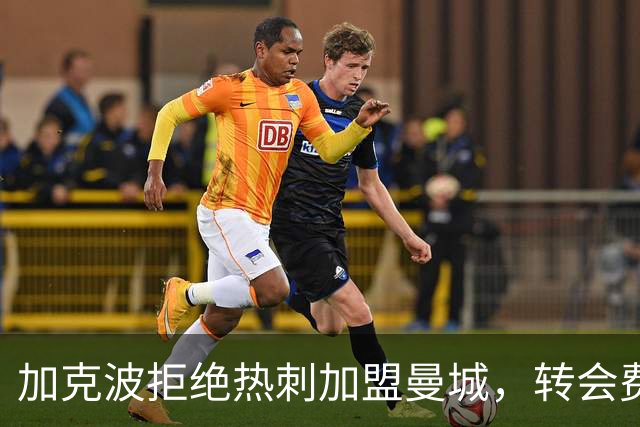 加克波拒绝热刺加盟曼城，转会费或达8500万英镑