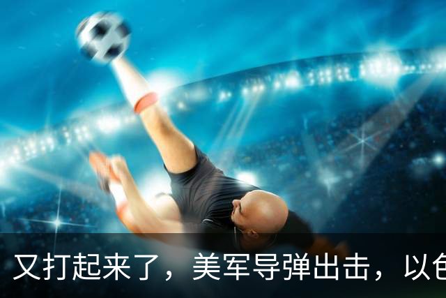 又打起来了，美军导弹出击，以色列发动夜袭，伊朗盟友下场参战