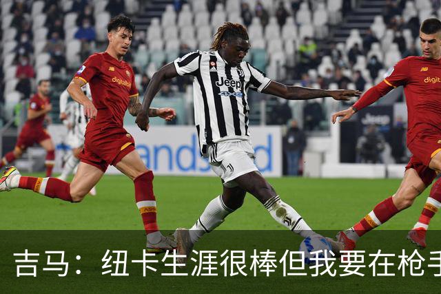 吉马：纽卡生涯很棒但我要在枪手书写新章，拉亚是世界最佳门将