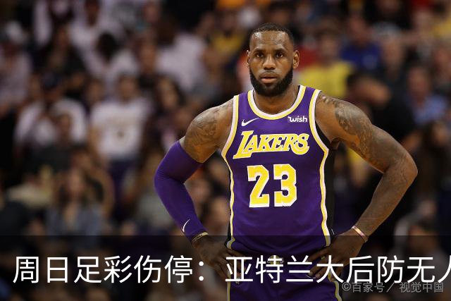 周日足彩伤停：亚特兰大后防无人 大巴黎伤兵满营