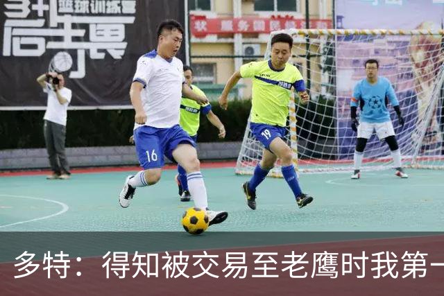 多特：得知被交易至老鹰时我第一时间联系了沃克 他对我帮助很大