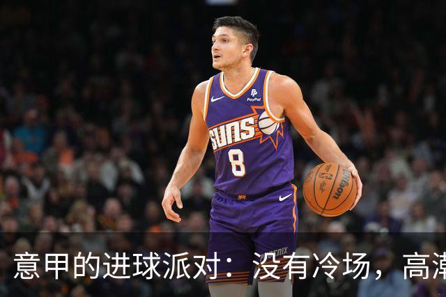 意甲的进球派对：没有冷场，高潮不断！