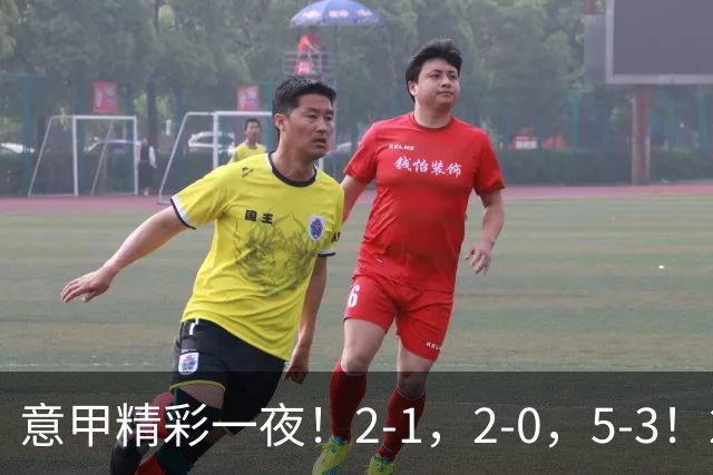 意甲精彩一夜！2-1，2-0，5-3！2队4连胜，积分榜：罗马国米前二