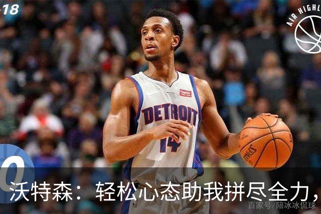 沃特森：轻松心态助我拼尽全力，成为团队的发声者