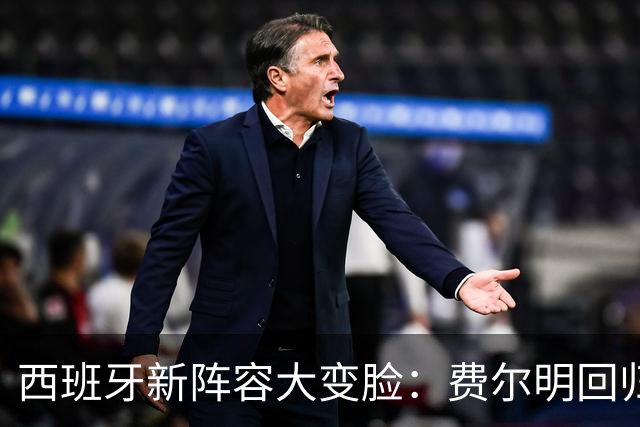 西班牙新阵容大变脸：费尔明回归，新人锋线火力全开