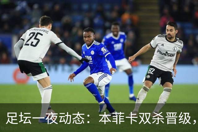 足坛一夜动态：本菲卡双杀晋级，切尔西淘汰卢顿，巴萨连胜登顶