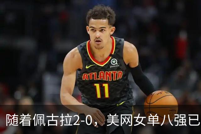 随着佩古拉2-0，美网女单八强已诞生3席：3大世界前十悍将在列